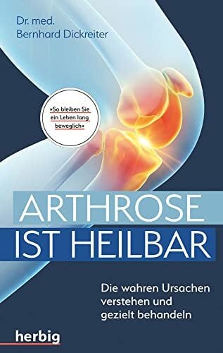 Dickreiter, Bernhard Arthrose ist heilbar: Die wahren Ursachen verstehen und gezielt behandeln