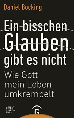 Böcking, Daniel Ein bisschen Glauben gibt es nicht: Wie Gott mein Leben umkrempelt