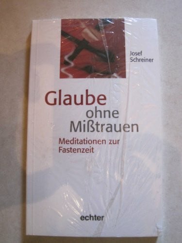 Schreiner, Josef Glaube ohne Misstrauen: Meditationen zur Fastenzeit