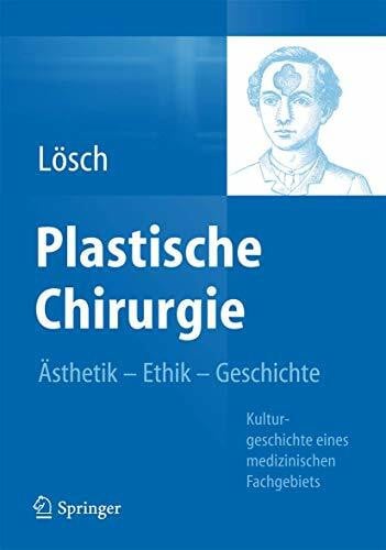 Lösch, Günter Maria Plastische Chirurgie – Ästhetik Ethik Geschichte: Kulturgeschichte eines medizinischen Fachgebiets