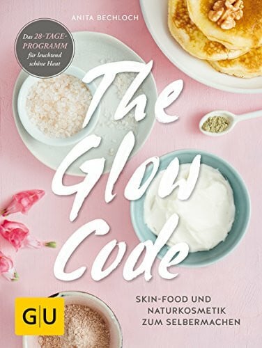 Bechloch, Anita The Glow Code: Skin-Food und Naturkosmetik zum Selbermachen. Das 28-Tage-Programm für leuchtend schöne Haut (GU Grüne Reihe)