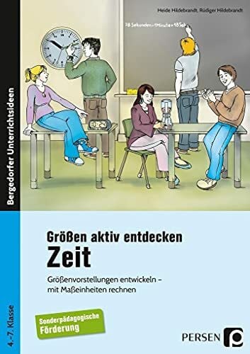 Hildebrandt, Rüdiger Größen aktiv entdecken: Zeit: Größenvorstellungen entwickeln - mit Maßeinheiten rechnen (4. bis 7. Klasse): Größenvorstellungen entwickeln, mit Maßeinheiten rechnen. 4. bis 7. Schuljahr. Förderschule