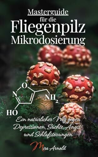 Arnold, Mira Masterguide für die Fliegenpilz Mikrodosierung: Ein natürlicher Weg gegen Depressionen, Süchte, Angst- und Schlafstörungen