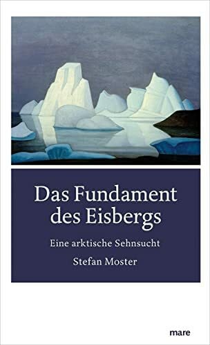 Moster, Stefan Das Fundament des Eisbergs: Eine arktische Sehnsucht