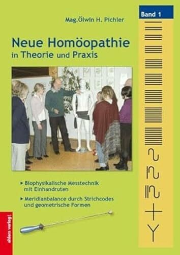 Pichler, Mag. Ölwin H. Neue Homöopathie in Theorie und Praxis: Band 1: Biophysikalische Messtechnik mit Einhandruten - Meridianbalance durch Strichcodes und geometrische Formen