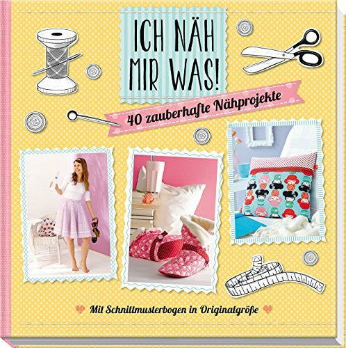 Reidelbach, Yvonne Ich näh mir was!: 40 zauberhafte Nähprojekte mit Schnittmusterbogen in Originalgröße