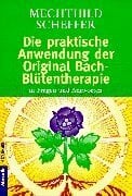 Scheffer, Mechthild Die praktische Anwendung der Original Bach-Blütentherapie: in Fragen und Antworten