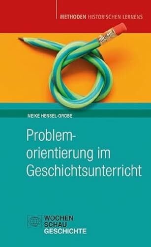 Hensel-Grobe, Meike Problemorientierung im Geschichtsunterricht (Methoden Historischen Lernens)