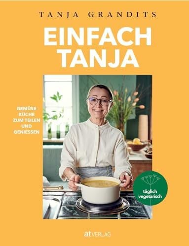 Andrée-Müller, Sanna Einfach Tanja: Gemüseküche zum Teilen und Geniessen. Tanja Grandits' neues vegetarisches Kochbuch – einfache vegetarische und vegane Rezepte der Sterneköchin