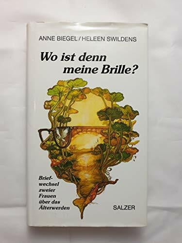 Biegel, Anne und Heleen Swildens Wo ist denn meine Brille? Briefwechsel zweier Frauen über das Älterwerden