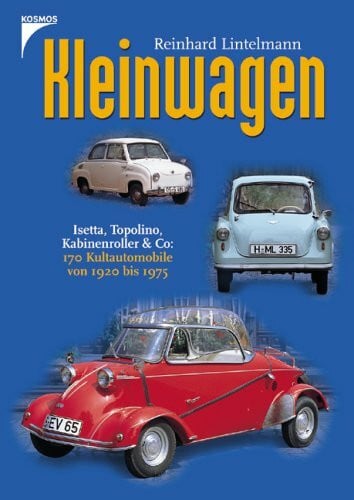Kleinwagen: Isetta, Topolino, Kabinenroller & Co: 170 Kultautomobile von 1920 bis 1975