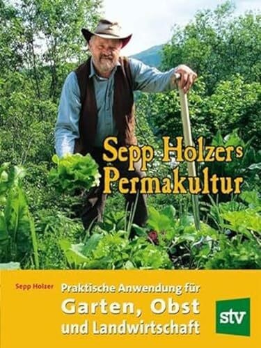 Holzer, Sepp Sepp Holzers Permakultur: Praktische Anwendung für Garten, Obst- und Landwirtschaft