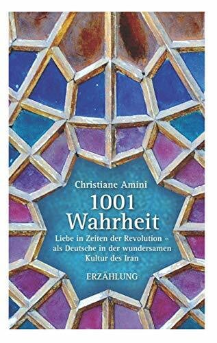 Amini, Christiane 1001 Wahrheit: Liebe in Zeiten der Revolution - als Deutsche in der wundersamen Kultur des Iran