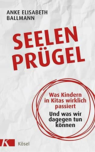 Ballmann, Anke Elisabeth Seelenprügel: Was Kindern in Kitas wirklich passiert. Und was wir dagegen tun können