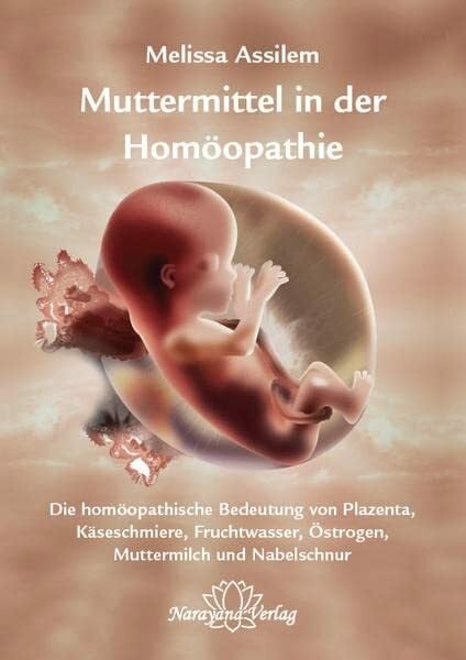 Assilem, Melissa Muttermittel in der Homöopathie: Die homöopathische Bedeutung von Plazenta, Käseschmiere, Fruchtwasser, Östrogen, Muttermilch und Nabelschnur