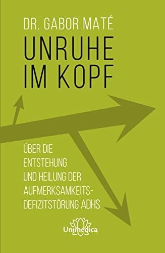 Maté Gabor Unruhe im Kopf: Über die Entstehung und Heilung der Aufmerksamkeitsdefizitstörungen ADHS