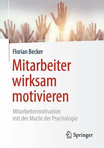 Becker, Florian Mitarbeiter wirksam motivieren: Mitarbeitermotivation mit der Macht der Psychologie