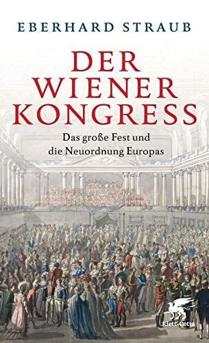 Straub, Eberhard Der Wiener Kongress: Das große Fest und die Neuordnung Europas