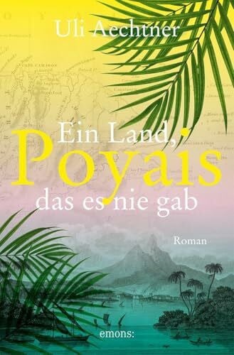 Aechtner, Uli Poyais. Ein Land, das es nie gab: Der perfideste Schwindel des 19. Jahrhunderts: der legendäre Poyais-Betrug erstmals in einem packenden Roman erzählt