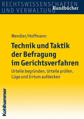 Hussels, Martin Technik und Taktik der Befragung im Gerichtsverfahren: Urteile begründen, Urteile prüfen. Lüge und Irrtum aufdecken