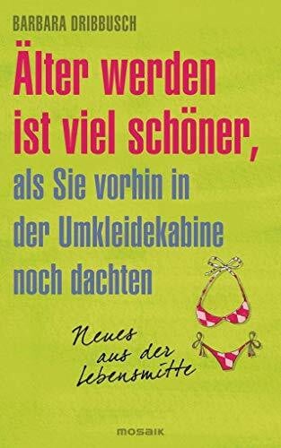 Dribbusch, Barbara Älter werden ist viel schöner, als Sie vorhin in der Umkleidekabine noch dachten.: Neues aus der Lebensmitte
