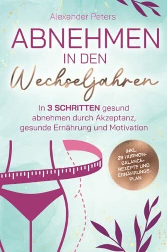 Peters, Alexander Abnehmen in den Wechseljahren - In 3 Schritten gesund abnehmen durch Akzeptanz, gesunde Ernährung und Motivation inkl. 28 Hormon-Balance-Rezepte und Ernährungsplan