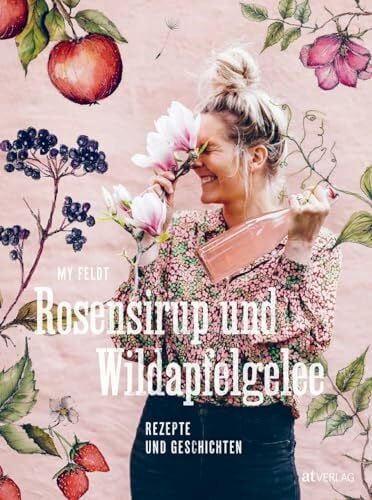 von Russdorf, Jenny-Anne Rosensirup und Wildapfelgelee: Rezepte und Geschichten. Lieblingsrezepte für Leib und Seele – Rhabarberkompott, Blütensirup und Kiefernzapfenmarmelade