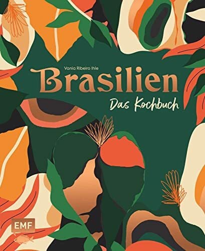 Ihle Ribeiro, Vania Brasilien – Das Kochbuch: Ceviche, Fejoada & Picanha: Über 80 authentische Rezepte vom Amazonas bis nach Rio de Janeiro zum Nachkochen für zu Hause – ... und stimmungsvollen Impressionen