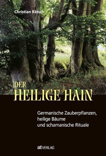 Rätsch, Christian Christian Rätsch - Der heilige Hain: Germanische Zauberpflanzen, heilige Bäume & schamanische Rituale. Heidnisches Erbe, Weltenbäume, Narrenschwämme, Runenzauber & Entheogene entdecken