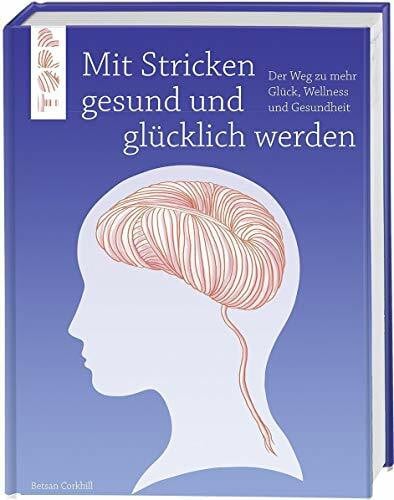 Corkhill, Betsan Mit Stricken gesund und glücklich werden: Der Weg zu mehr Glück, Wellness und Gesundheit