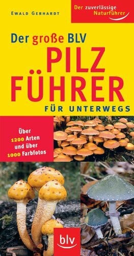 Gerhardt, Ewald Der grosse BLV Pilzführer für unterwegs: Über 1200 Arten und über 1000 Farbfotos (Image-Logo:) Der zuverlässige Naturführer