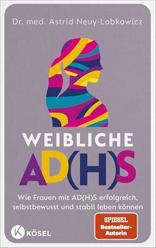 Neuy-Lobkowicz, Dr. med. Astrid Weibliche AD(H)S: Wie Frauen mit AD(H)S erfolgreich, selbstbewusst und stabil leben können - SPIEGEL-Bestseller-Autorin