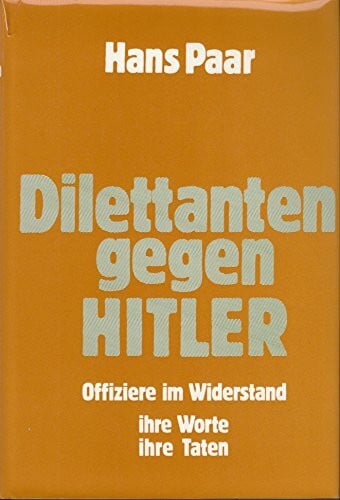 Paar, Hans Dilettanten gegen Hitler: Offiziere im Widerstand, ihre Worte, ihre Taten
