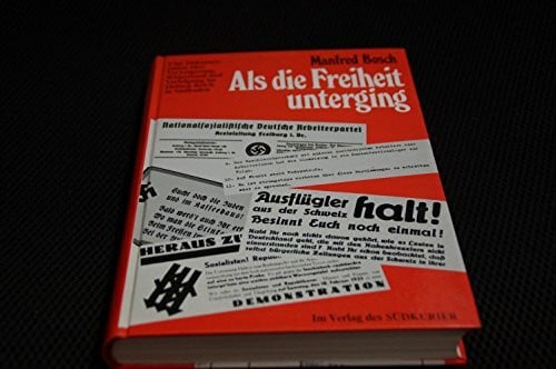 Bosch, Manfred Als die Freiheit unterging: Eine Dokumentation über Verweigerung, Widerstand und Verfolgung im Dritten Reich in Südbaden
