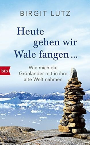 Lutz, Birgit Heute gehen wir Wale fangen: Wie mich die Grönländer mit in ihre Welt nahmen