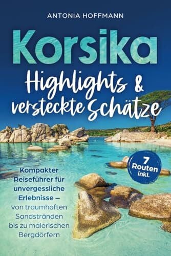 Hoffmann, Antonia Korsika - Highlights und versteckte Schätze: Kompakter Reiseführer für unvergessliche Erlebnisse - von traumhaften Sandstränden bis zu malerischen Bergdörfern