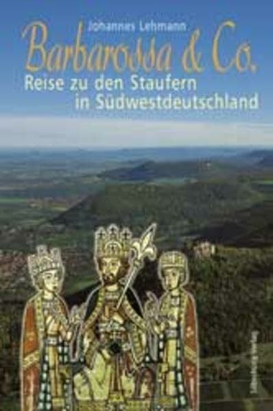 Lehmann, Johannes Barbarossa & Co.: Reise zu den Staufern in Südwestdeutschland