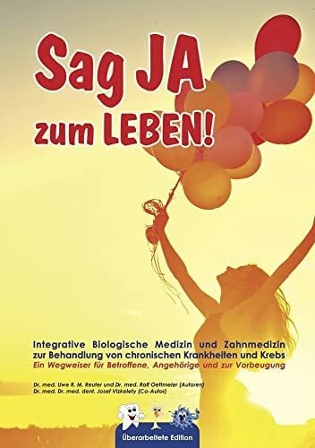 Dr. Reuter, Uwe Rudolf Max Sag JA zum LEBEN: Integrative Biologische Medizin und Zahnmedizin zur Behandlung von chronischen Krankheiten und Krebs