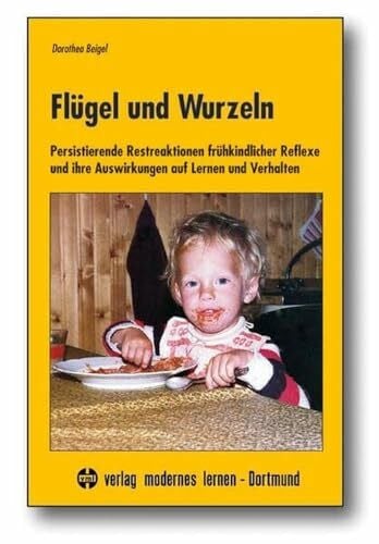 Beigel, Dorothea Flügel und Wurzeln: Persistierende Restreaktionen frühkindlicher Reflexe und ihre Auswirkungen auf Lernen und Verhalten