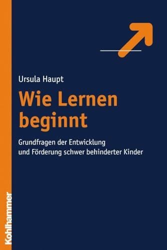 Haupt, Ursula Wie Lernen beginnt: Grundfragen der Entwicklung und Förderung schwer behinderter Kinder