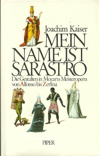 Kaiser, Joachim Mein Name ist Sarastro. Die Gestalten in Mozarts Meisteropern von Alfonso bis Zerlina