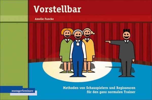 Amelie Funcke Vorstellbar: Methoden von Schauspielern und Regisseuren für den ganz normalen Trainer (Edition Training aktuell)
