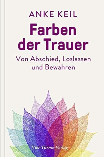 Keil, Anke Farben der Trauer. Gedanken und Anregungen zum Abschiednehmen, Loslassen und Festhalten: Von Abschied, Loslassen und Bewahren