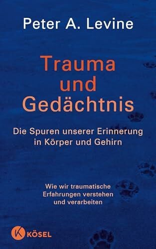 Levine, Peter A. Trauma und Gedächtnis: Die Spuren unserer Erinnerung in Körper und Gehirn - Wie wir traumatische Erfahrungen verstehen und verarbeiten