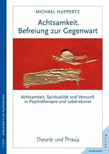 Huppertz, Michael Achtsamkeit. Befreiung zur Gegenwart: Achtsamkeit, Spiritualität und Vernunft in Psychotherapie und Lebenskunst