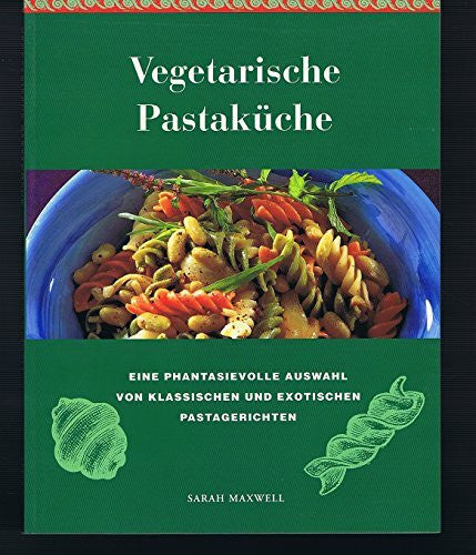 Maxwell, Sarah Vegetarische Pastaküche. Eine Auswahl von 100 leckeren und gesunden Pastagerichten