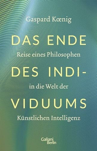 Koenig, Gaspard Das Ende des Individuums: Reise eines Philosophen in die Welt der künstlichen Intelligenz