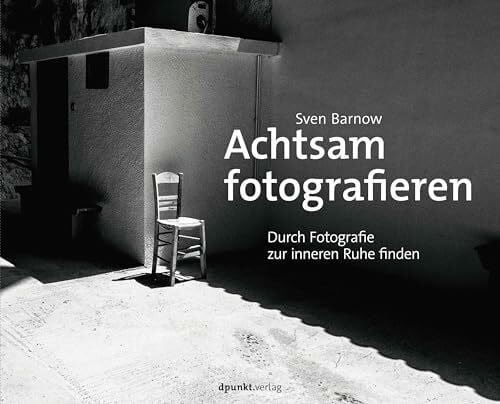 Barnow, Sven Achtsam fotografieren: Durch Fotografie zur inneren Ruhe finden