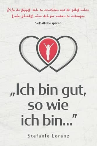 Lorenz, Stefanie Selbstliebe spüren: „Ich bin gut, so wie ich bin...” - Wie du stoppst, dich zu verurteilen und dir selbst wahre Liebe schenkst, ohne dich für andere zu verbiegen („Mein neues Ich“, Band 4)