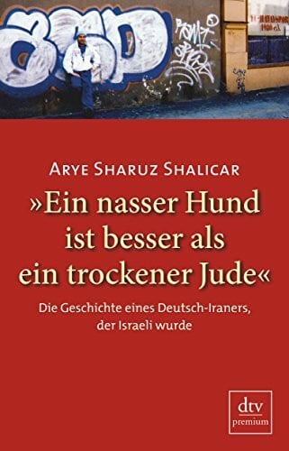 Shalicar, Arye Sharuz »Ein nasser Hund ist besser als ein trockener Jude«: Die Geschichte eines Deutsch-Iraners, der Israeli wurde – Autobiografie